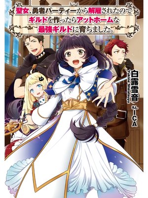 cover image of 聖女、勇者パーティーから解雇されたのでギルドを作ったらアットホームな最強ギルドに育ちました。【電子書籍限定書き下ろしSS付き】